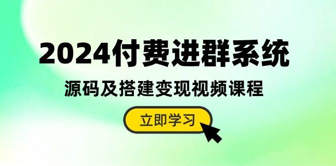 2024付费进群系统，源码及搭建变现视频课程（教程+源码）-赚钱网