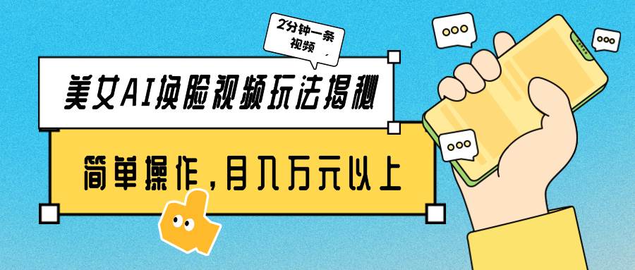 美女AI换脸视频玩法揭秘：2分钟制作一条，简单操作月入万元以上！-赚钱网