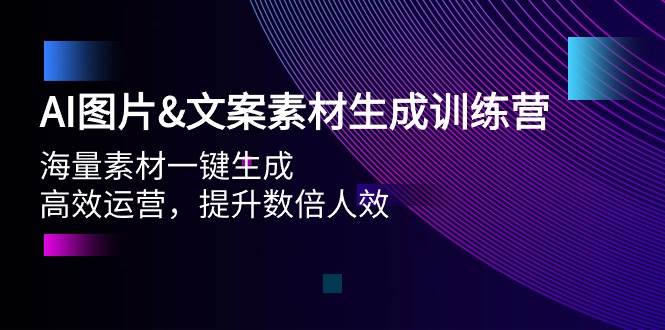 AI图片文案素材生成训练营，海量素材一键生成 高效运营 提升数倍人效-赚钱网