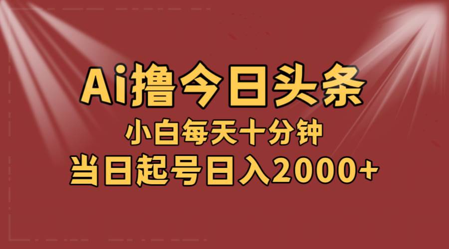 AI撸爆款头条，当天起号，可矩阵，第二天见收益，小白无脑轻松日入2000+-赚钱网