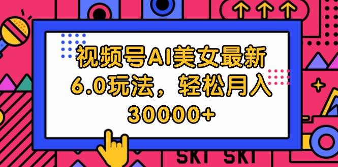 视频号AI美女最新6.0玩法，轻松月入30000+-赚钱网