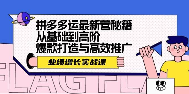 拼多多运最新营秘籍：业绩 增长实战课，从基础到高阶，爆款打造与高效推广-赚钱网