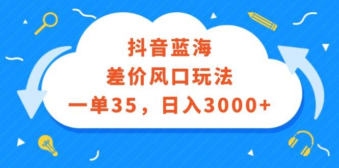 抖音蓝海差价风口玩法，一单35，日入3000+-赚钱网
