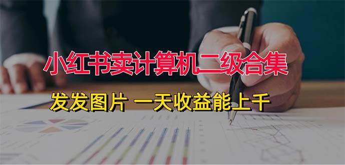 小红书卖计算机二级合集，发发图片 一天收益能上千-赚钱网