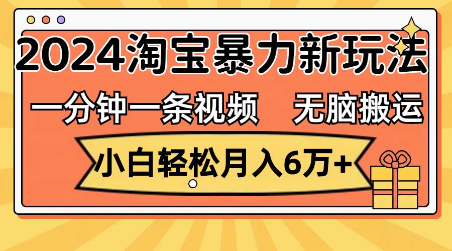 一分钟一条视频，无脑搬运，小白轻松月入6万+2024淘宝暴力新玩法，可批量-赚钱网