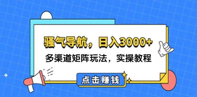 日入3000+ 骚气导航，多渠道矩阵玩法，实操教程-赚钱网