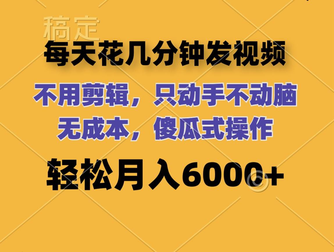 每天花几分钟发视频 无需剪辑 动手不动脑 无成本 傻瓜式操作 轻松月入6…-赚钱网