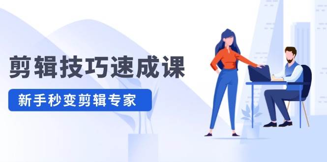 剪辑技巧速成课，高清拍摄+调色 转扇子，建筑-抠图精通，新手秒变剪辑专家-赚钱网