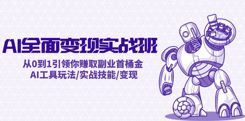 AI全面变现实操班：从0到1引领你赚取副业首桶金 AI工具玩法/实战技能/变现-赚钱网