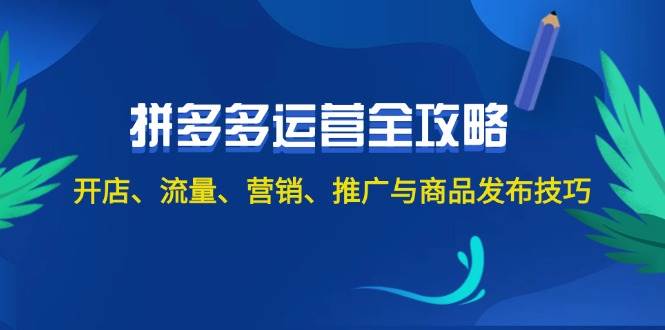 2024拼多多运营全攻略：开店、流量、营销、推广与商品发布技巧（无水印）-赚钱网