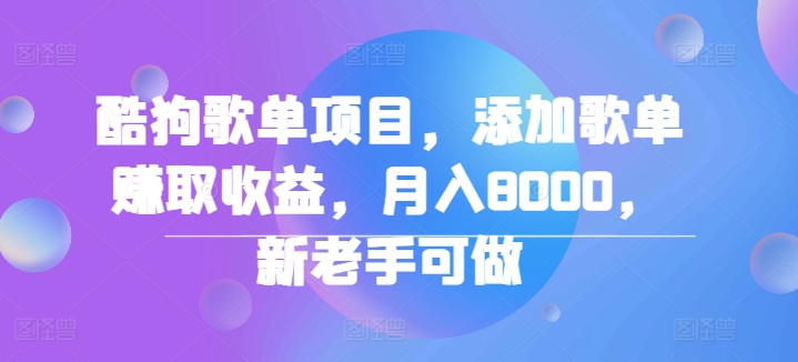 酷狗歌单项目，添加歌单赚取收益，月入8000，新老手可做-赚钱网