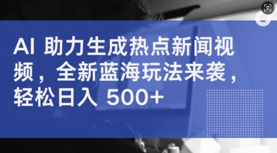 AI 助力生成热点新闻视频，全新蓝海玩法来袭，轻松日入几张-赚钱网