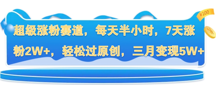 超级涨粉赛道，每天半小时，7天涨粉2W+，轻松过原创，三月变现5W+-赚钱网