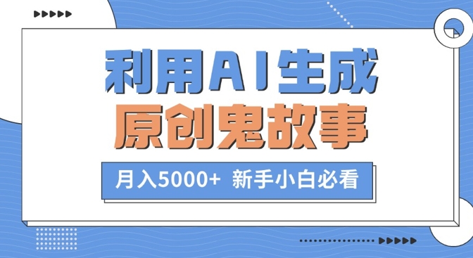 利用AI生成原创鬼故事，月入5000+  新手小白必看-赚钱网