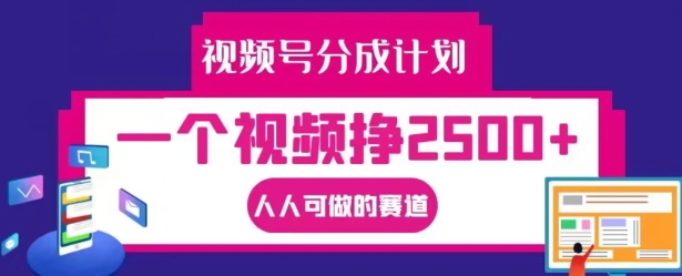 视频号分成计划，一个视频挣2500+，人人可做的赛道【揭秘】-赚钱网