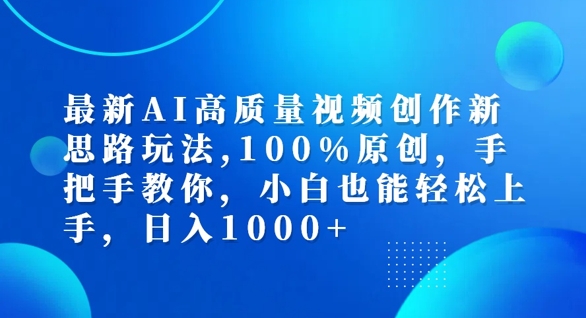 最新AI高质量视频创作新思路玩法，100%原创，手把手教你，小白也能轻松上手【揭秘】-赚钱网
