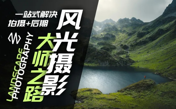 风光摄影大师之路(拍摄+后期)，一站式解决拍摄+后期-赚钱网