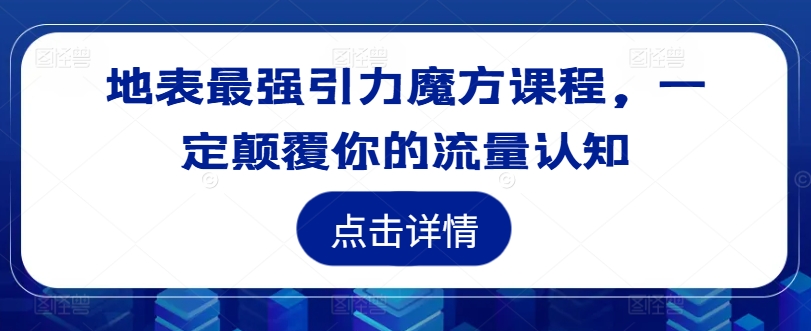 地表最强引力魔方课程，一定颠覆你的流量认知-赚钱网