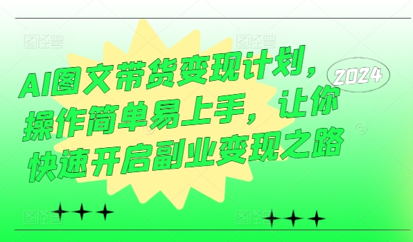 AI图文带货变现计划，操作简单易上手，让你快速开启副业变现之路-赚钱网