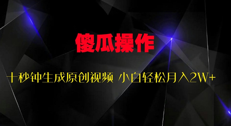 傻瓜式操作，十秒钟生成原创视频 小白轻松月入2W+-赚钱网