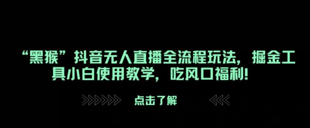 “黑猴”抖音无人直播全流程玩法，掘金工具小白使用教学，吃风口福利!-赚钱网