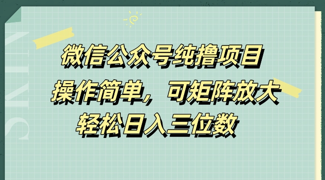 微信公众号纯撸项目，操作简单，可矩阵放大，轻松日入三位数-赚钱网