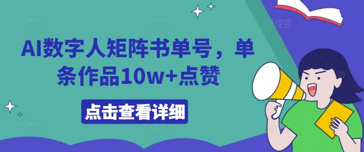 AI数字人矩阵书单号，单条作品10w+点赞【揭秘】-赚钱网
