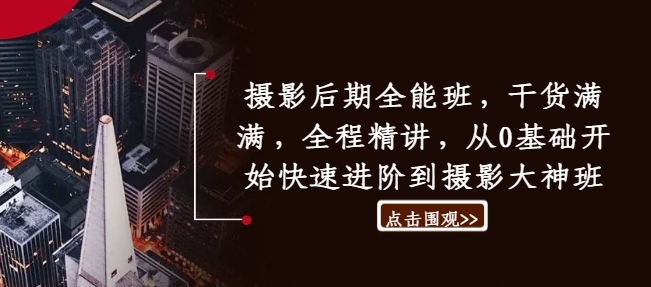 摄影后期全能班，干货满满，全程精讲，从0基础开始快速进阶到摄影大神班-赚钱网