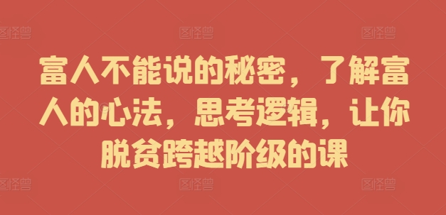 富人不能说的秘密，了解富人的心法，思考逻辑，让你脱贫跨越阶级的课-赚钱网