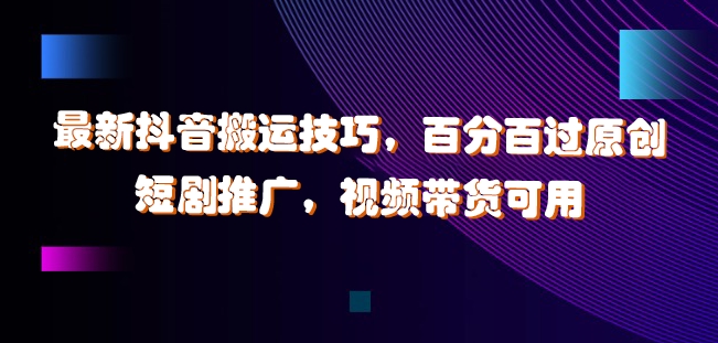 最新抖音搬运技巧，百分百过原创，短剧推广，视频带货可用【揭秘】-赚钱网