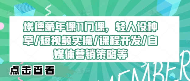 埃德蒙年课11门课，轻人设种草/短视频实操/课程开发/自媒体营销策略等-赚钱网