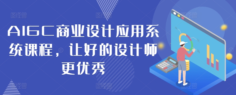 AIGC商业设计应用系统课程，让好的设计师更优秀-赚钱网