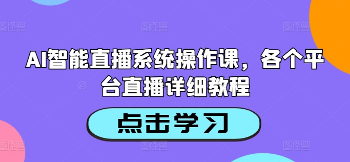 AI智能直播系统操作课，各个平台直播详细教程-赚钱网