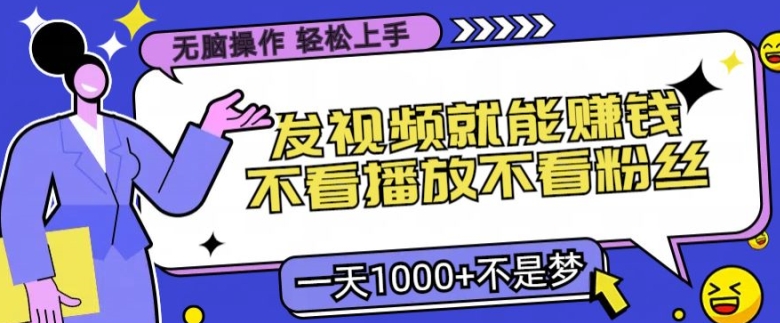 无脑操作，发视频就能赚钱，不看播放不看粉丝，小白轻松上手-赚钱网