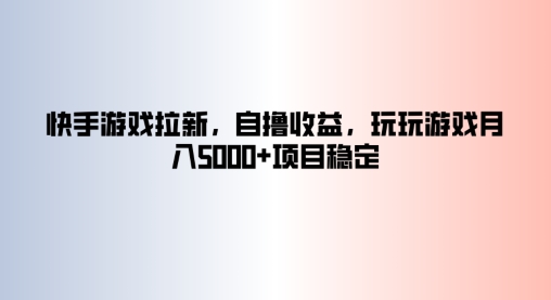 快手游戏拉新，自撸收益，玩玩游戏月入5k+项目稳定-赚钱网