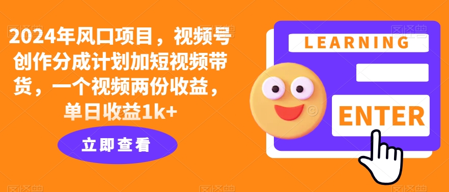 2024年风口项目，视频号创作分成计划加短视频带货，一个视频两份收益，单日收益1k+-赚钱网
