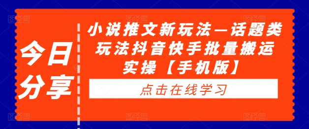 小说推文新玩法—话题类玩法抖音快手批量搬运实操【手机版】-赚钱网