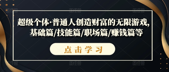 超级个体·普通人创造财富的无限游戏，基础篇/技能篇/职场篇/赚钱篇等-赚钱网