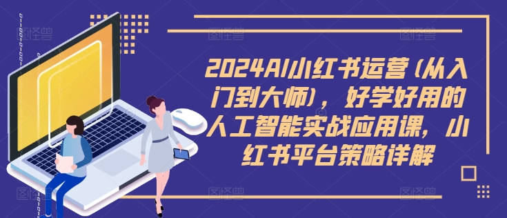 2024AI小红书运营(从入门到大师)，好学好用的人工智能实战应用课，小红书平台策略详解-赚钱网