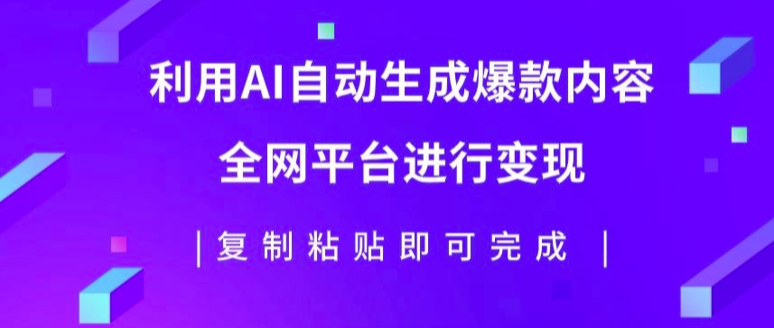 利用AI批量生产出爆款内容，全平台进行变现，复制粘贴日入5张-赚钱网