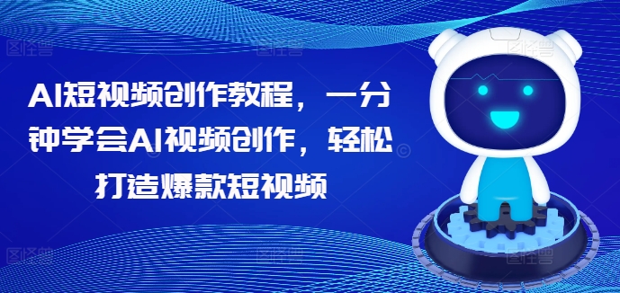 AI短视频创作教程，一分钟学会AI视频创作，轻松打造爆款短视频-赚钱网