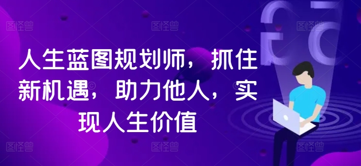 人生蓝图规划师，抓住新机遇，助力他人，实现人生价值-赚钱网