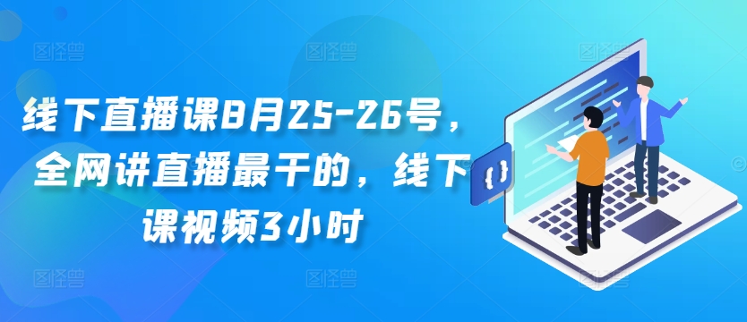 线下直播课8月25-26号，全网讲直播最干的，线下课视频3小时-赚钱网