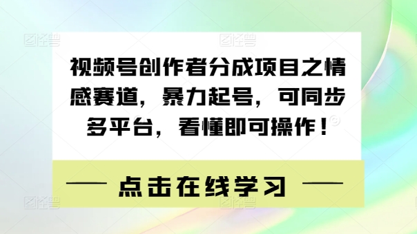 视频号创作者分成项目之情感赛道，暴力起号，可同步多平台，看懂即可操作!-赚钱网