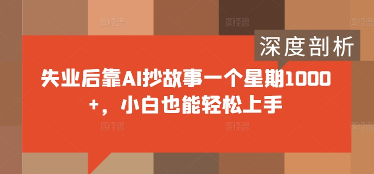 失业后靠AI抄故事一个星期1000+，小白也能轻松上手-赚钱网