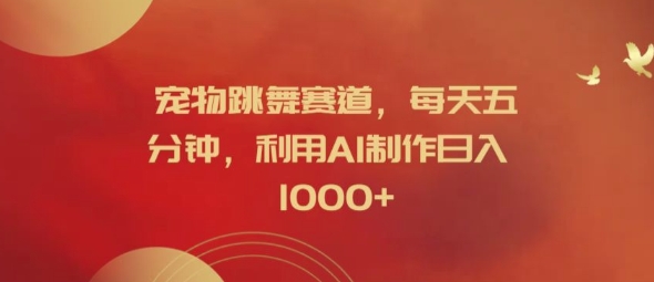 宠物跳舞赛道，每天五分钟，利用AI制作日入1k【揭秘】-赚钱网