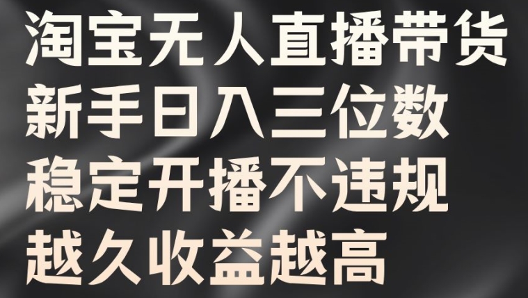 淘宝无人直播带货，新手日入三位数，稳定开播不违规，越久收益越高【揭秘】-赚钱网