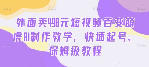 外面卖498元短视频百变萌虎AI制作教学，快速起号，保姆级教程-赚钱网