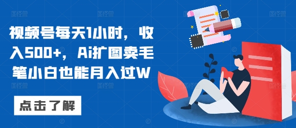 视频号每天1小时，收入500+，Ai扩图卖毛笔小白也能月入过W-赚钱网