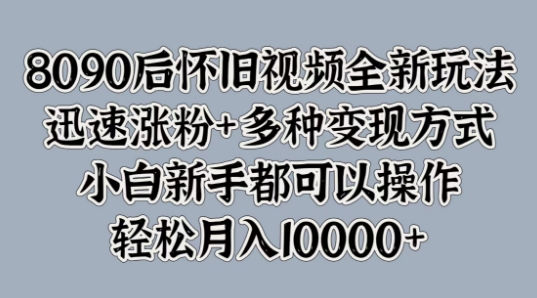 8090后怀旧视频全新玩法，迅速涨粉+多种变现方式，小白新手都可以操作-赚钱网